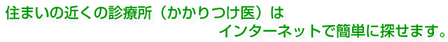住まいの近くの診療所(かかりつけ医)はインターネットで簡単に探せます。